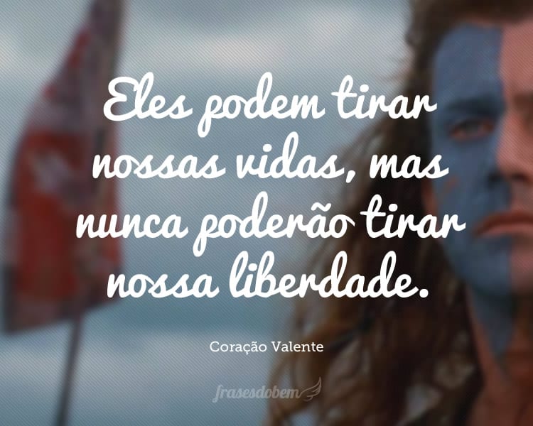 Eles podem tirar nossas vidas, mas nunca poderão tirar nossa liberdade.