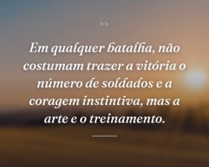 Em qualquer batalha, não costumam trazer a vitória o número de soldados e a coragem instintiva, mas a arte e o treinamento.