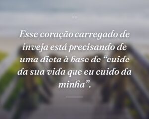 Esse coração carregado de inveja está precisando de uma dieta à base de “cuide da sua vida que eu cuido da minha”.