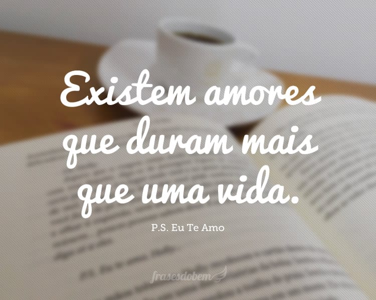 Existem amores que duram mais que uma vida.