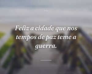 Feliz a cidade que nos tempos de paz teme a guerra.