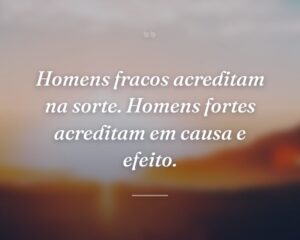 Homens fracos acreditam na sorte. Homens fortes acreditam em causa e efeito.