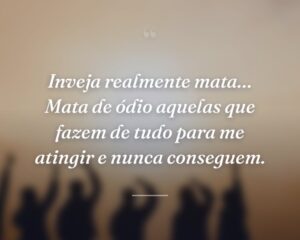 Inveja realmente mata… Mata de ódio aquelas que fazem de tudo para me atingir e nunca conseguem.