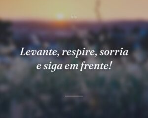 Levante, respire, sorria e siga em frente!