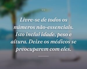 Livre-se de todos os números não-essenciais. Isto inclui idade, peso e altura. Deixe os médicos se preocuparem com eles.