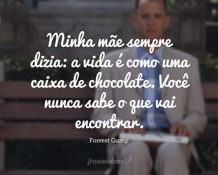 Minha mãe sempre dizia: a vida é como uma caixa de chocolate. Você nunca sabe o que vai encontrar.