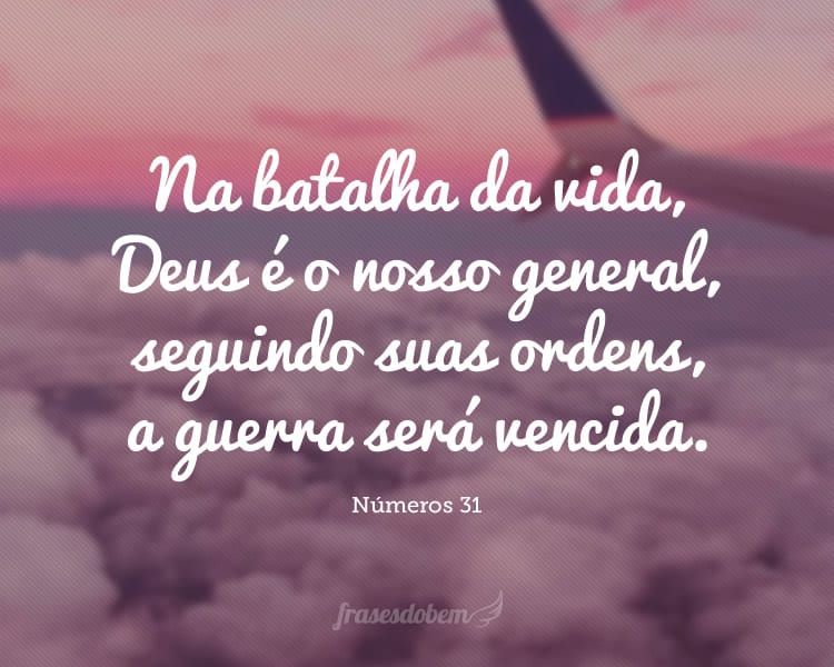 Na batalha da vida, Deus é o nosso general, seguindo suas ordens, a guerra será vencida.