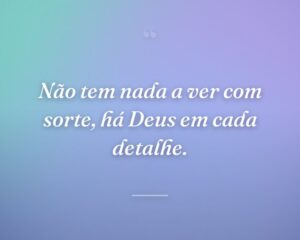 Não tem nada a ver com sorte, há Deus em cada detalhe.