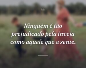 Ninguém é tão prejudicado pela inveja como aquele que a sente.