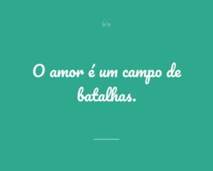 O amor é um campo de batalhas.