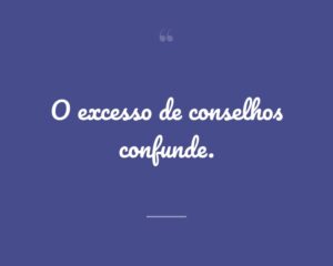 O excesso de conselhos confunde.
