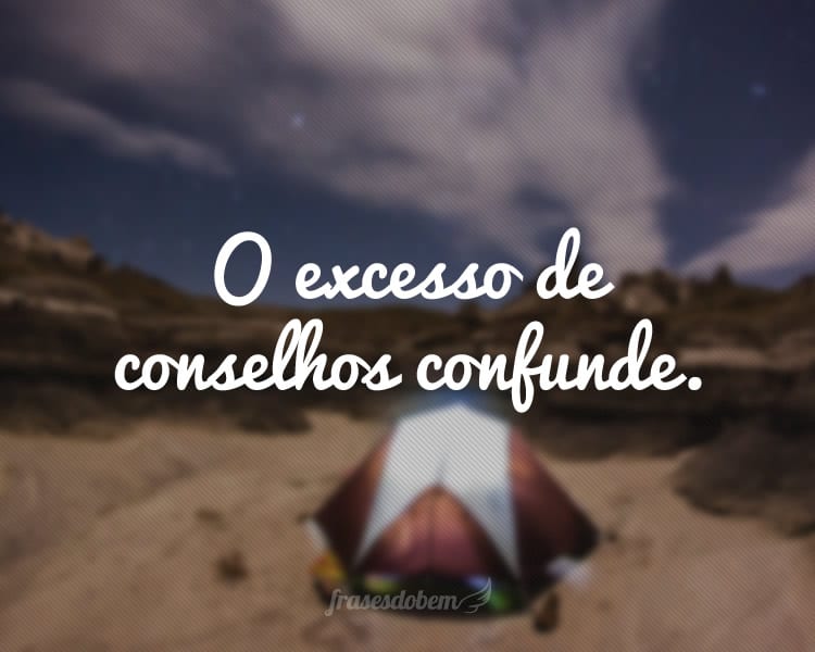 O excesso de conselhos confunde.