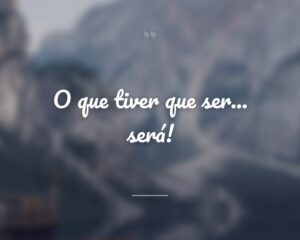 O que tiver que ser... será!