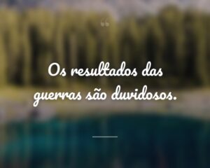 Os resultados das guerras são duvidosos.