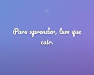 Para aprender, tem que cair.