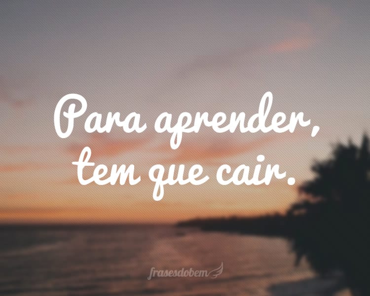 Para aprender, tem que cair.