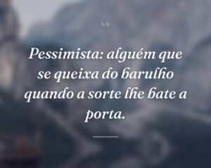 Pessimista: alguém que se queixa do barulho quando a sorte lhe bate a porta.