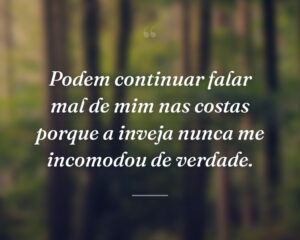 Podem continuar falar mal de mim nas costas porque a inveja nunca me incomodou de verdade.