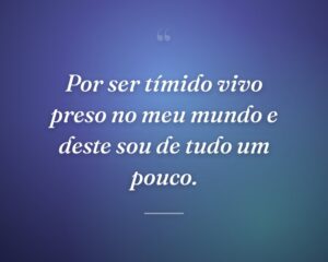 Por ser tímido vivo preso no meu mundo e deste sou de tudo um pouco.