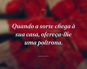 Quando a sorte chega à sua casa, ofereça-lhe uma poltrona.