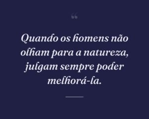 Quando os homens não olham para a natureza, julgam sempre poder melhorá-la.