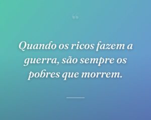 Quando os ricos fazem a guerra, são sempre os pobres que morrem.