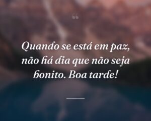 Quando se está em paz, não há dia que não seja bonito. Boa tarde!