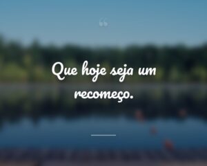 Que hoje seja um recomeço.