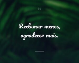 Reclamar menos, agradecer mais.