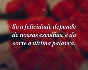 Se a felicidade depende de nossas escolhas, é da sorte a última palavra.