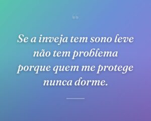 Se a inveja tem sono leve não tem problema porque quem me protege nunca dorme.