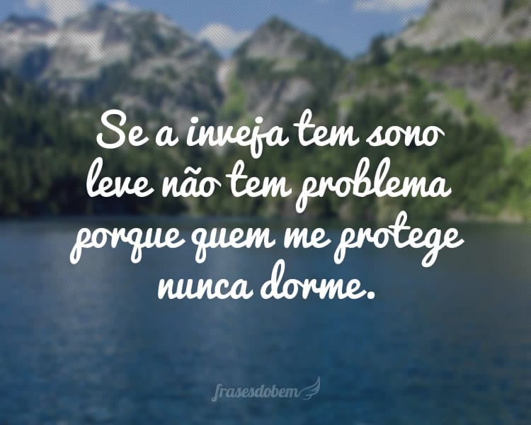 Se a inveja tem sono leve não tem problema porque quem me protege nunca dorme.