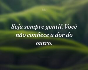 Seja sempre gentil. Você não conhece a dor do outro.