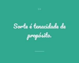Sorte é tenacidade de propósito.