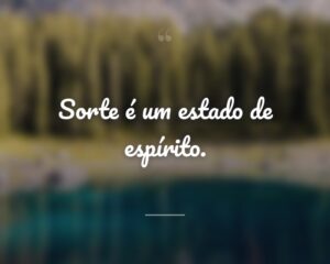 Sorte é um estado de espírito.