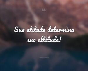 Sua atitude determina sua altitude!