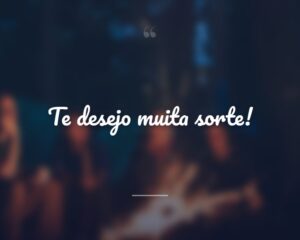 Te desejo muita sorte!