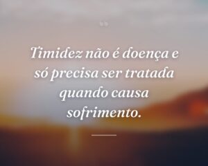 Timidez não é doença e só precisa ser tratada quando causa sofrimento.