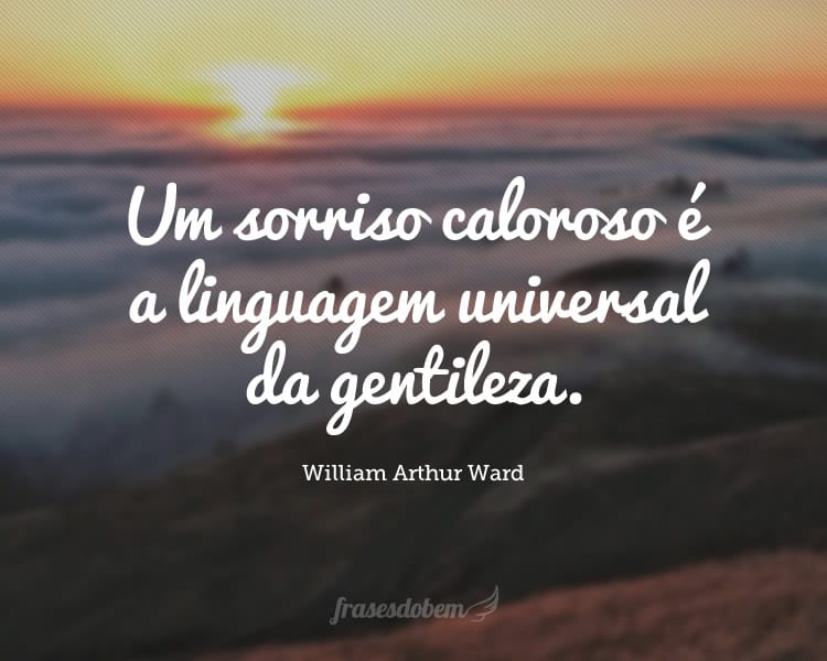 Um sorriso caloroso é a linguagem universal da gentileza.