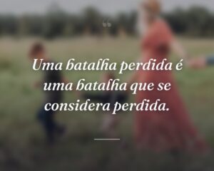 Uma batalha perdida é uma batalha que se considera perdida.