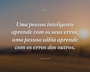 Uma pessoa inteligente aprende com os seus erros, uma pessoa sábia aprende com os erros dos outros.