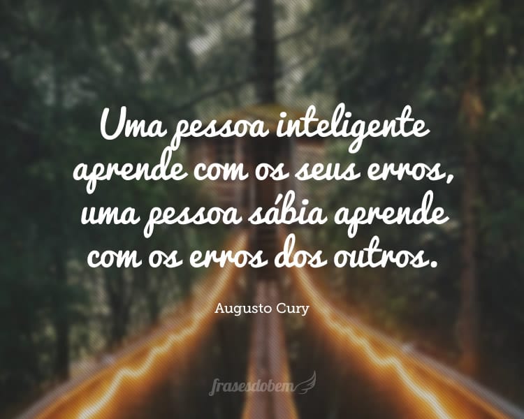 Uma pessoa inteligente aprende com os seus erros, uma pessoa sábia aprende com os erros dos outros.