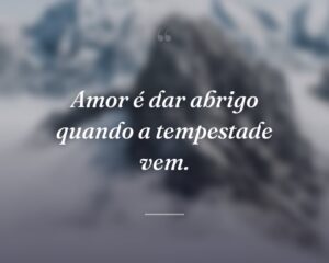 Amor é dar abrigo quando a tempestade vem.