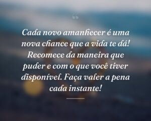 Cada novo amanhecer é uma nova chance que a vida te dá! Recomece da maneira que puder e com o que você tiver disponível. Faça valer a pena cada instante!