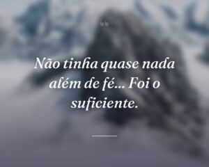 Não tinha quase nada além de fé... Foi o suficiente.