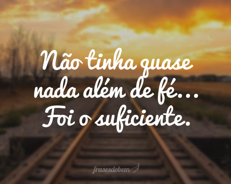 Não tinha quase nada além de fé... Foi o suficiente.