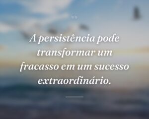 A persistência pode transformar um fracasso em um sucesso extraordinário.