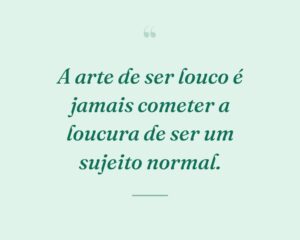 A arte de ser louco é jamais cometer a loucura de ser um sujeito normal.