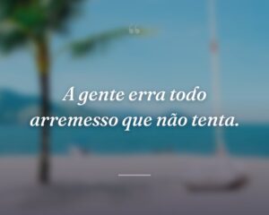 A gente erra todo arremesso que não tenta.