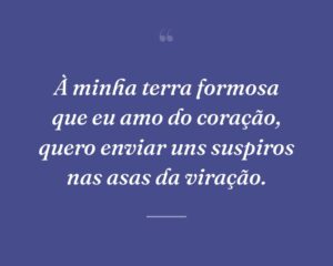 À minha terra formosa que eu amo do coração, quero enviar uns suspiros nas asas da viração.
